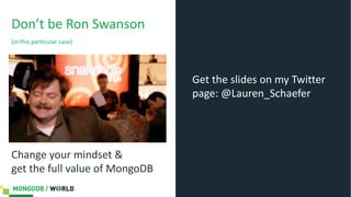 Don’t be Ron Swanson
(in this particular case)
Change your mindset &
get the full value of MongoDB
Get the slides on my Twitter
page: @Lauren_Schaefer
 