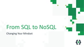 From SQL to NoSQL
Changing Your Mindset
 