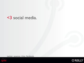 <3   social media. twitter, pownce, ichat, facebook. 