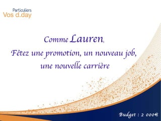 Comme   Lauren ,  Fêtez une promotion, un nouveau job,  une nouvelle carrière Budget : 2 000€ 