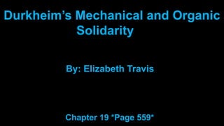 Durkheim’s Mechanical and Organic
Solidarity
By: Elizabeth Travis
Chapter 19 *Page 559*
 