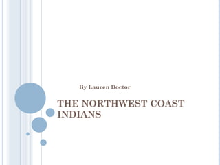THE NORTHWEST COAST INDIANS By Lauren Doctor 
