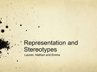 Representation and
Stereotypes
Lauren, Nathan and Emma
 