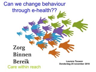 Can we change behaviour
   through e-health??




                          Laurens Touwen
                     Donderdag 25 november 2010
 Care within reach
 