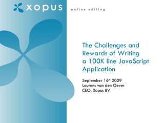 The Challenges and Rewards of Writing a 100K line JavaScript Application    September 16 th  2009 Laurens van den Oever CEO, Xopus BV 