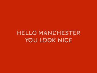 Hello manchester
You look nice
 