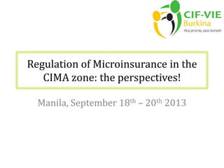 Regulation of Microinsurance in the
CIMA zone: the perspectives!
Manila, September 18th – 20th 2013
 