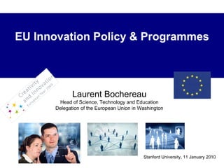 Stanford University, 11 January 2010 EU Innovation Policy & Programmes Laurent Bochereau Head of Science, Technology and Education Delegation of the European Union in Washington 