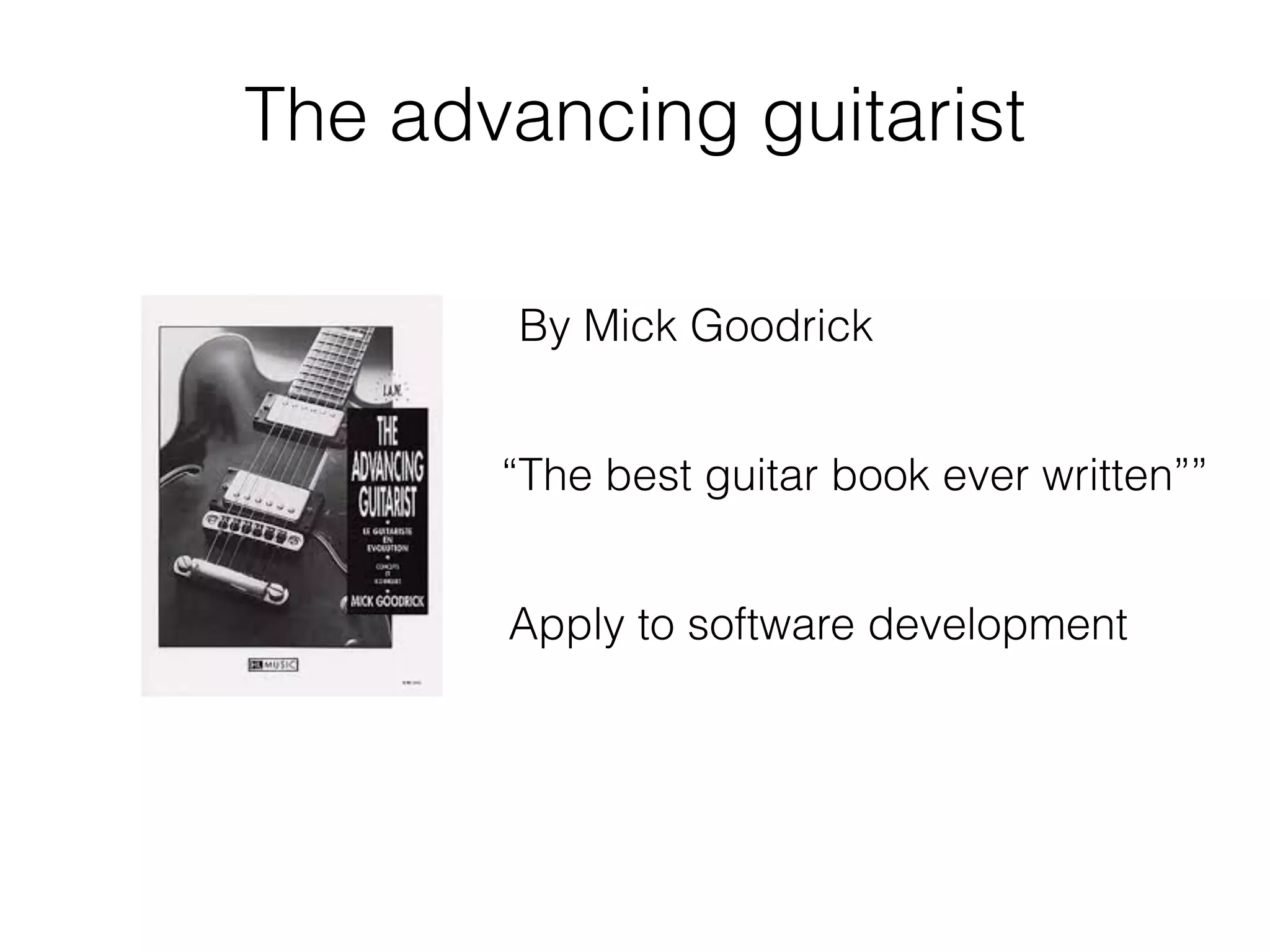 The advancing guitarist
By Mick Goodrick
“The best guitar book ever written””
Apply to software development
 