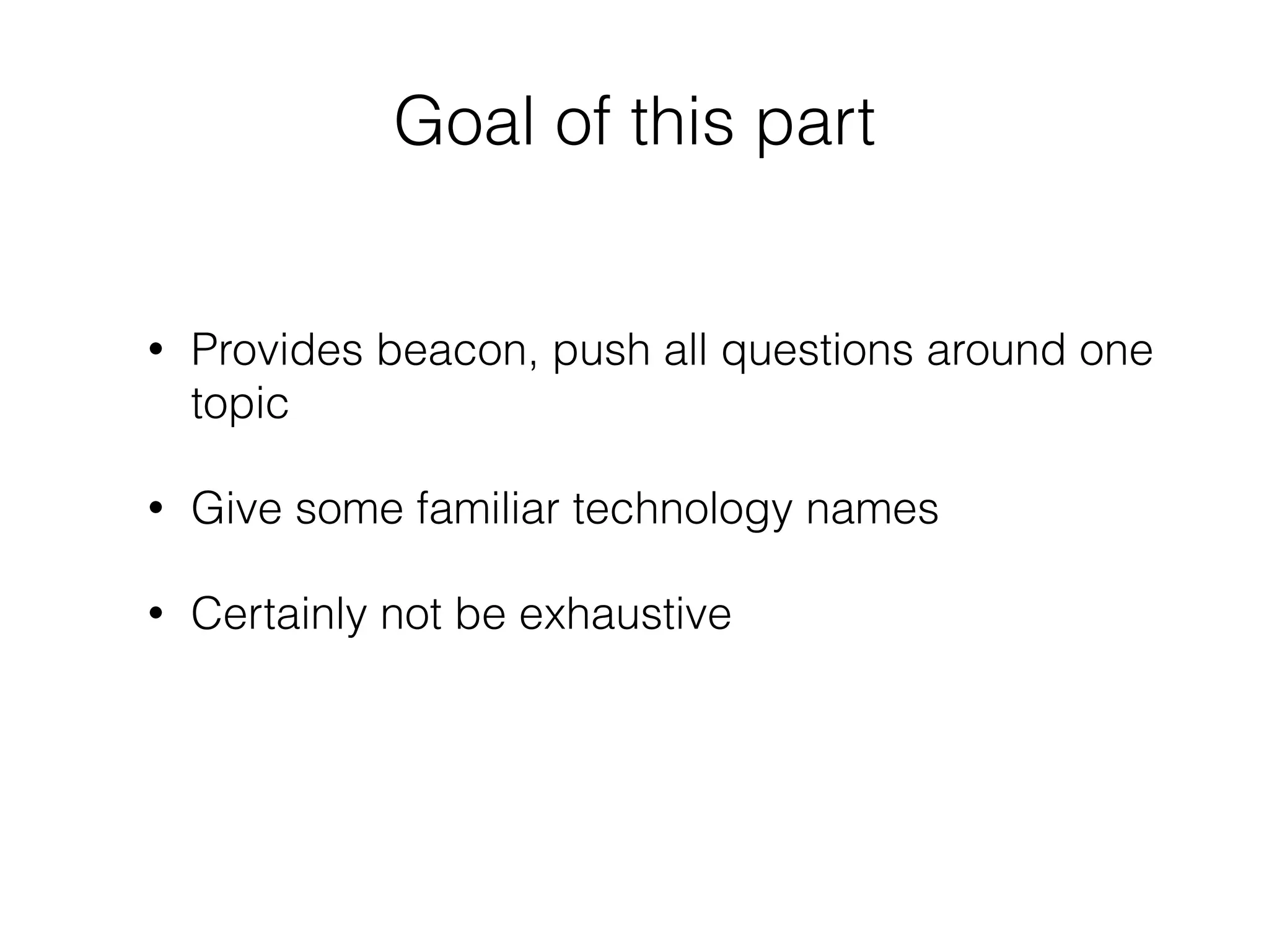 Goal of this part
• Provides beacon, push all questions around one
topic
• Give some familiar technology names
• Certainly not be exhaustive
 