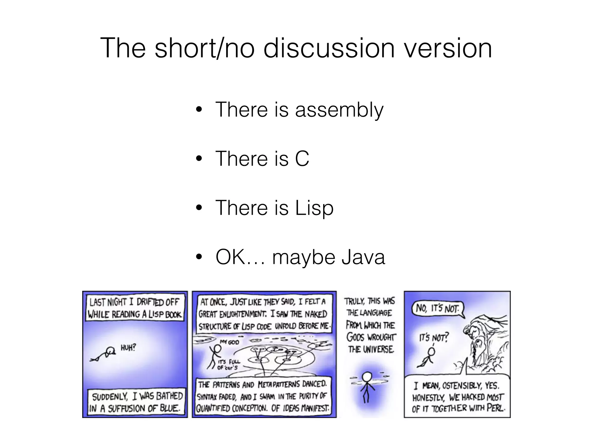 The short/no discussion version
• There is assembly
• There is C
• There is Lisp
• OK… maybe Java
 