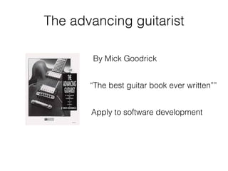 The advancing guitarist
By Mick Goodrick
“The best guitar book ever written””
Apply to software development
 