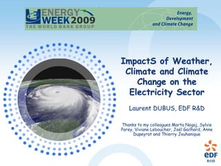 ImpactS of Weather,
 Climate and Climate
    Change on the
  Electricity Sector
   Laurent DUBUS, EDF R&D

Thanks to my colleagues Marta Nogaj, Sylvie
Parey, Viviane Leboucher, Joël Gailhard, Anne
      Dupeyrat and Thierry Jouhanique
 