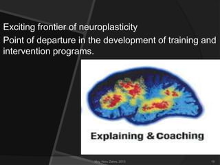 Exciting frontier of neuroplasticity
Point of departure in the development of training and
intervention programs.

May Abou Zahra, 2013

19

 