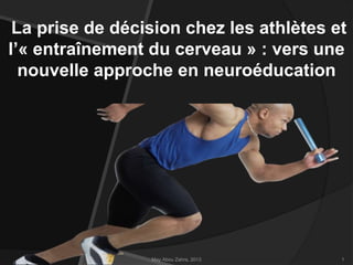 La prise de décision chez les athlètes et
l’« entraînement du cerveau » : vers une
nouvelle approche en neuroéducation

May Abou Zahra, 2013

1

 
