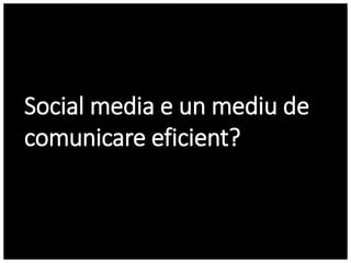 Social media e un mediu de
comunicare eficient?
 