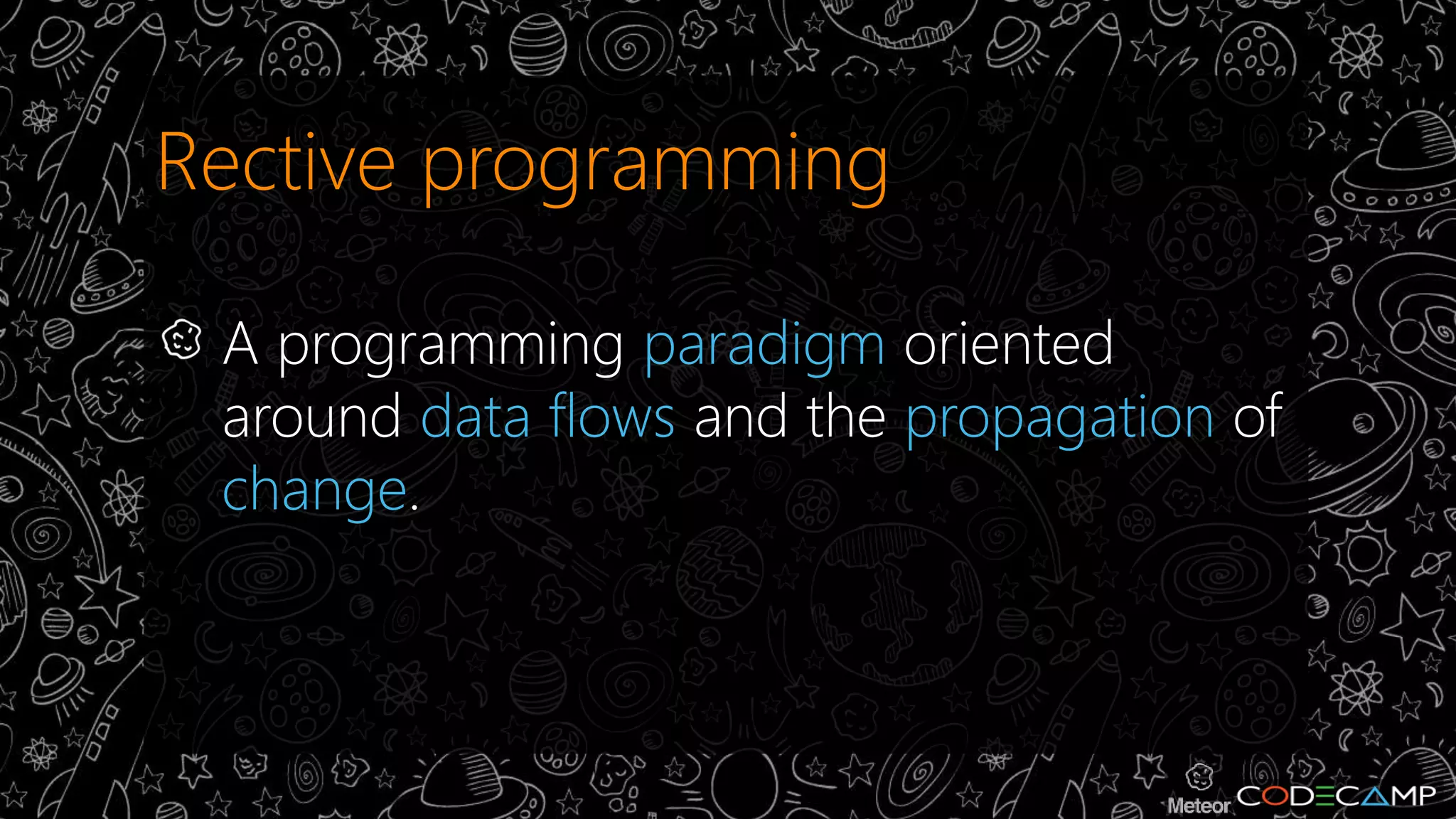 Rective programming 
A programming paradigm oriented 
around data flows and the propagation of 
change. 
 