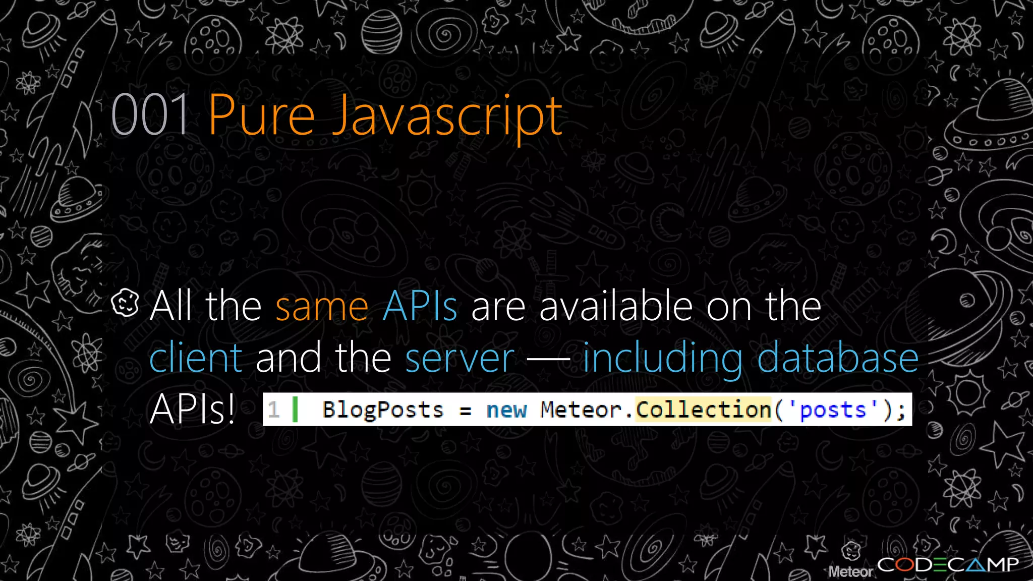 001 Pure Javascript 
All the same APIs are available on the 
client and the server — including database 
APIs! 
 