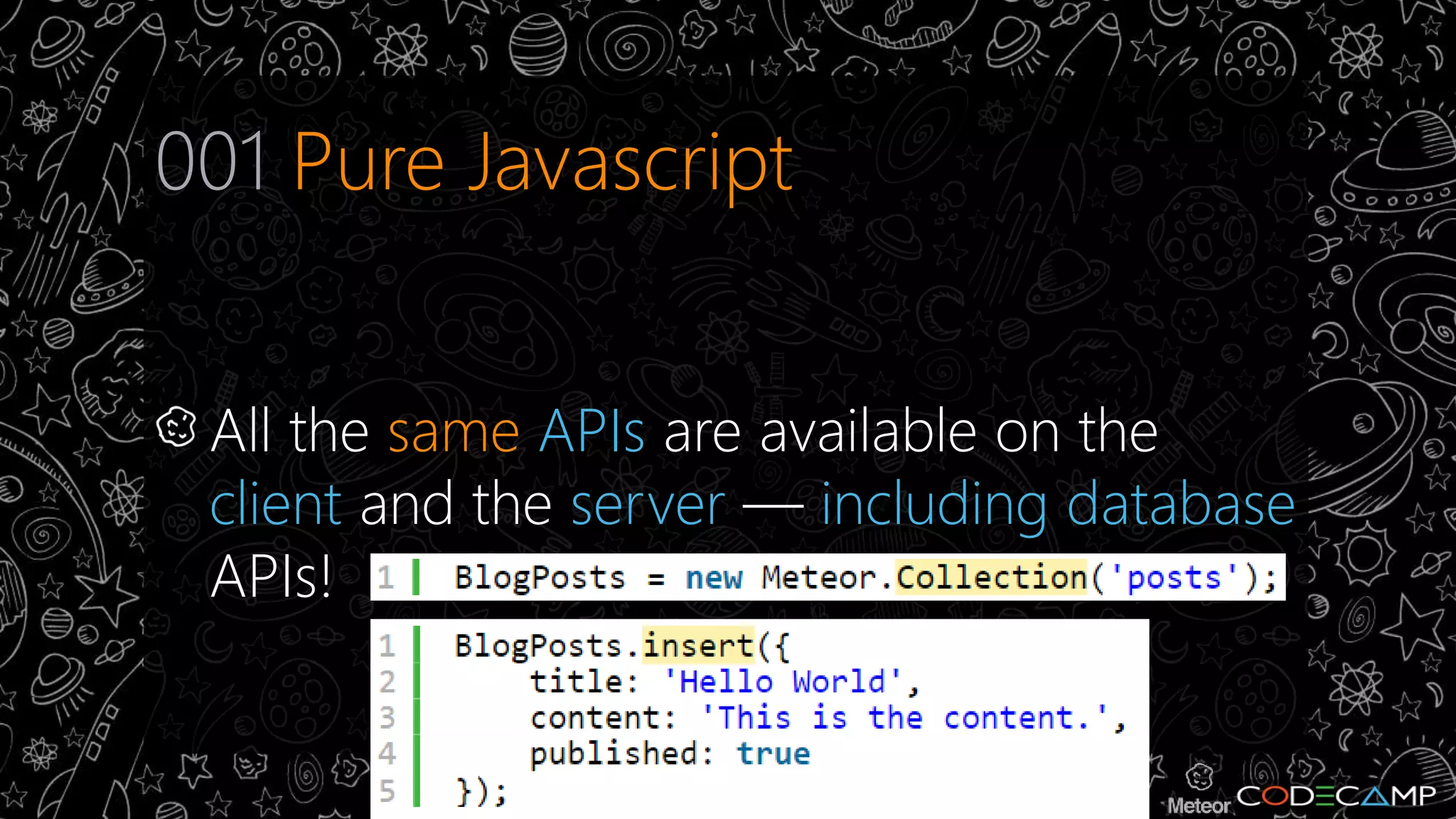 001 Pure Javascript 
All the same APIs are available on the 
client and the server — including database 
APIs! 
 