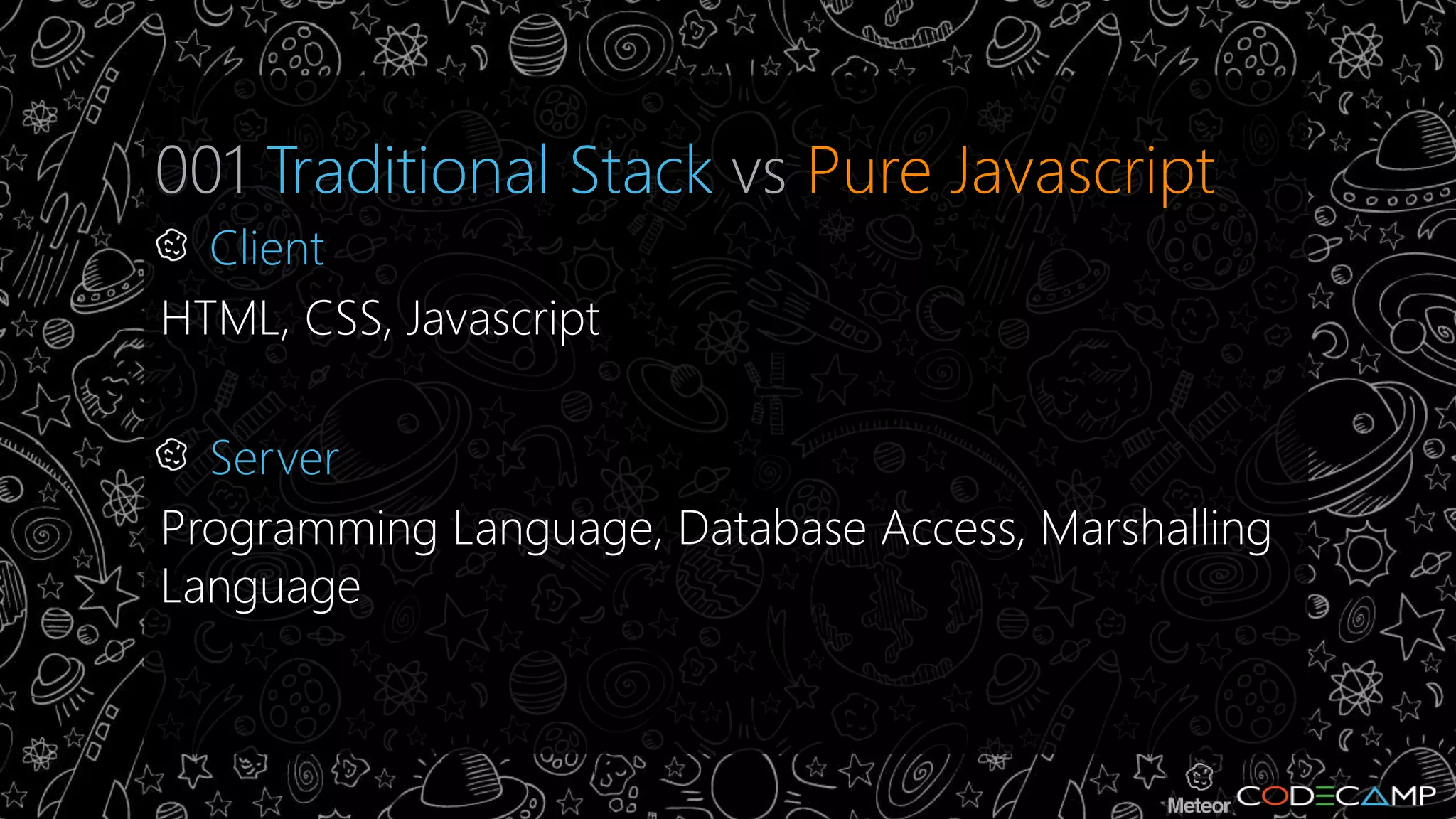 001 Traditional Stack vs Pure Javascript 
Client 
HTML, CSS, Javascript 
Server 
Programming Language, Database Access, Marshalling 
Language 
 