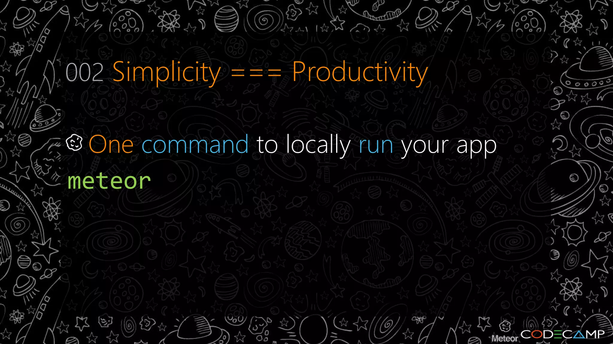 002 Simplicity === Productivity 
One command to locally run your app 
meteor 
 