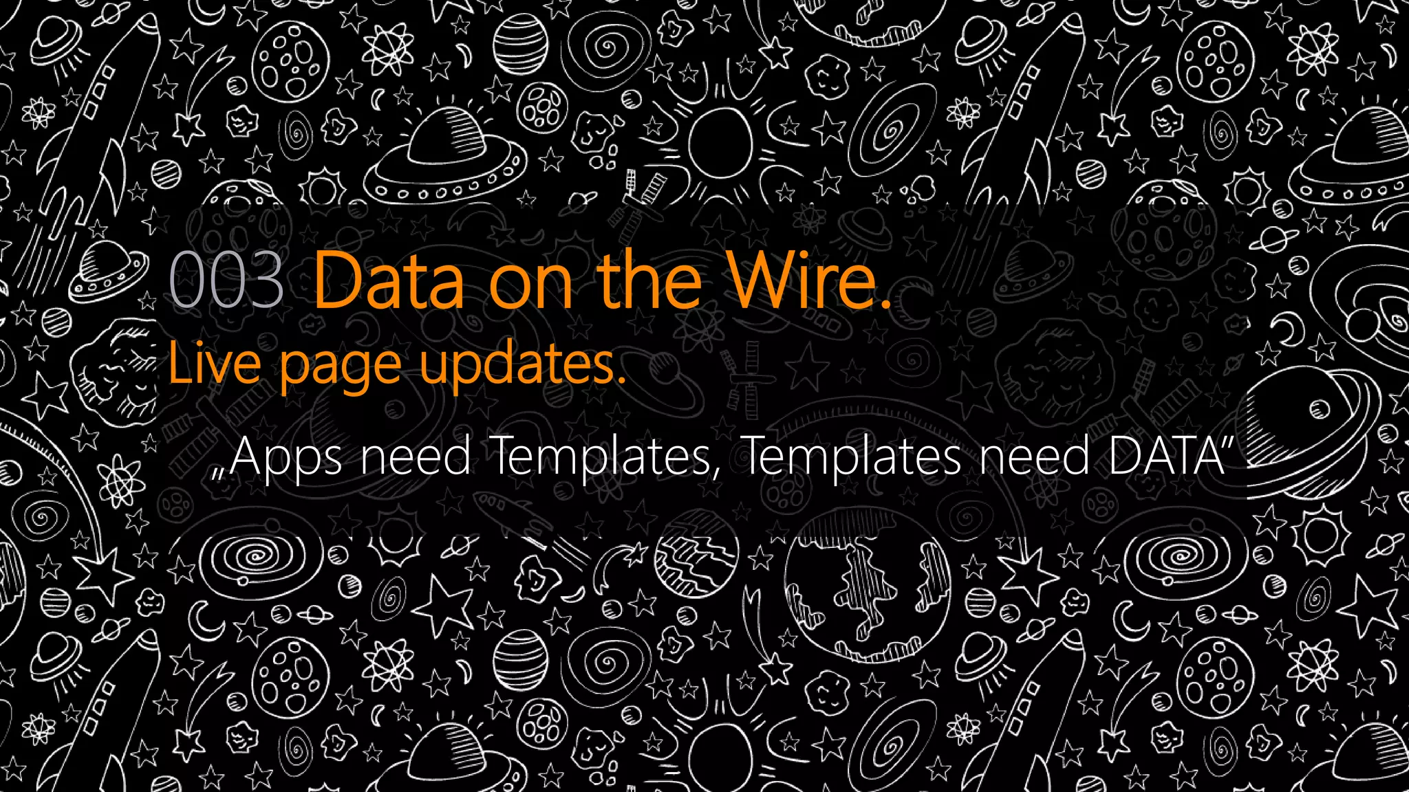 003 Data on the Wire. 
Live page updates. 
„Apps need Templates, Templates need DATA” 
 