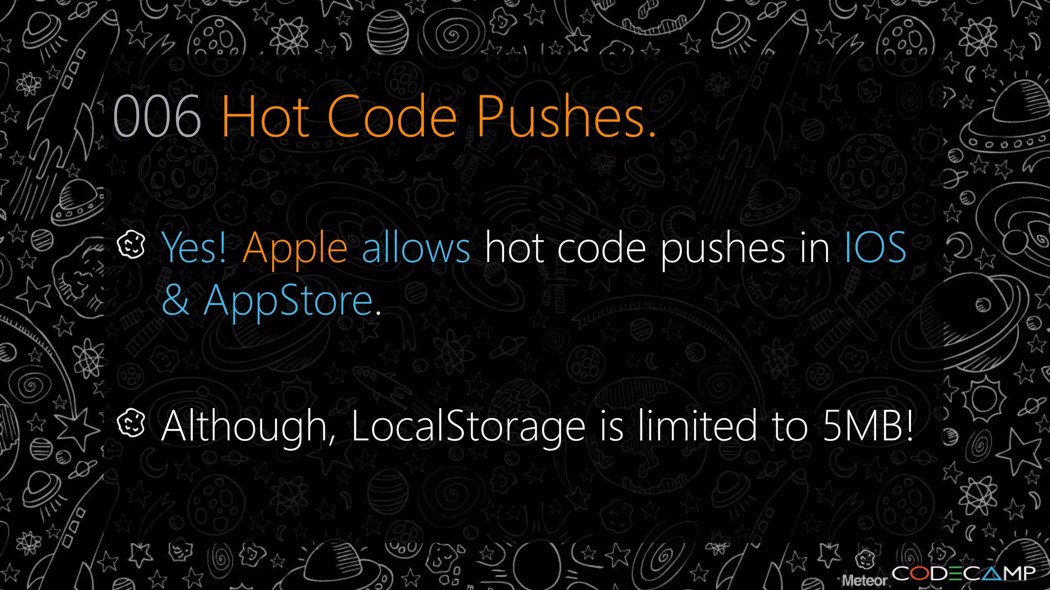 006 Hot Code Pushes. 
Yes! Apple allows hot code pushes in IOS 
& AppStore. 
Although, LocalStorage is limited to 5MB! 
 