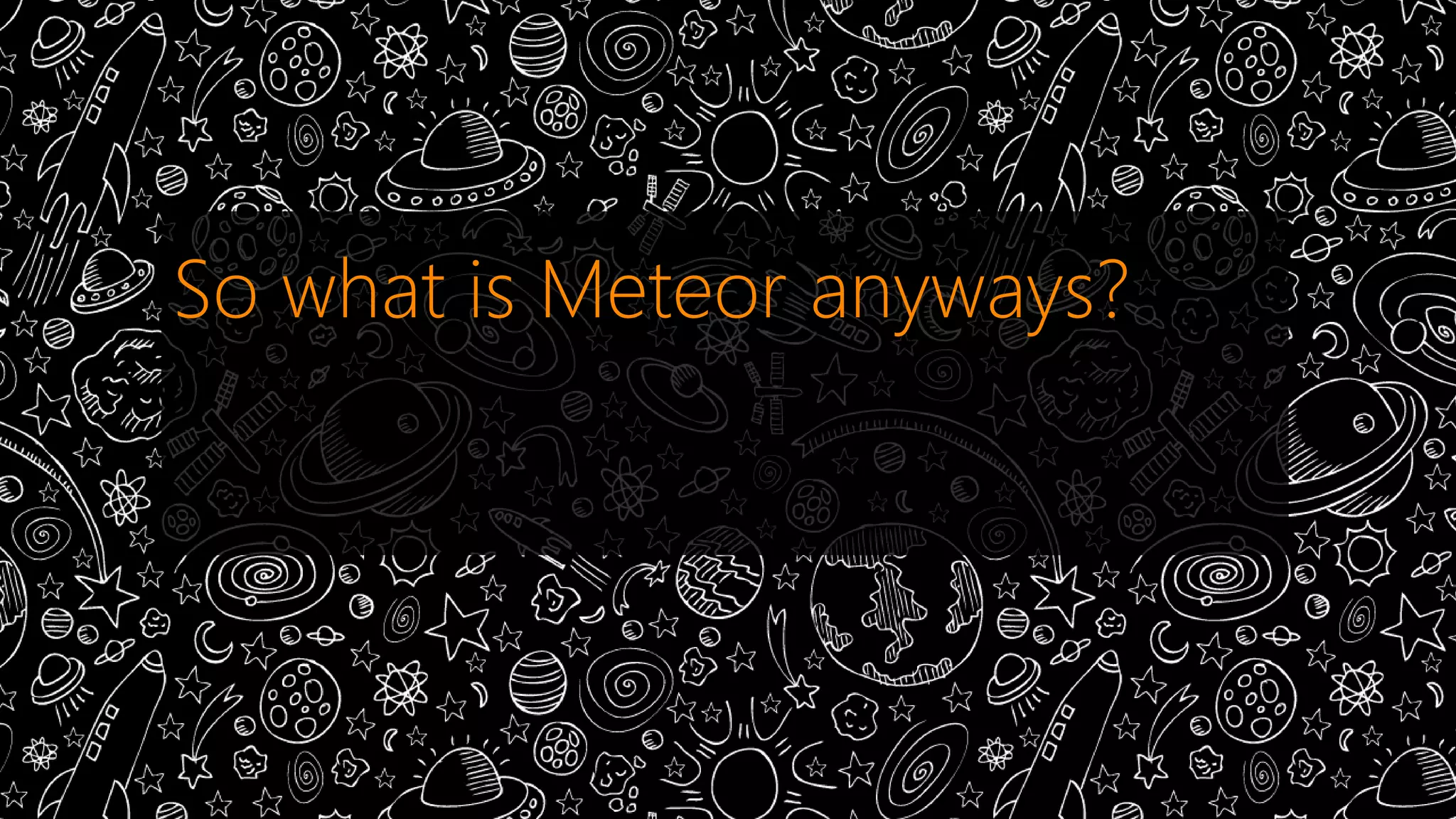 So what is Meteor anyways? 
 