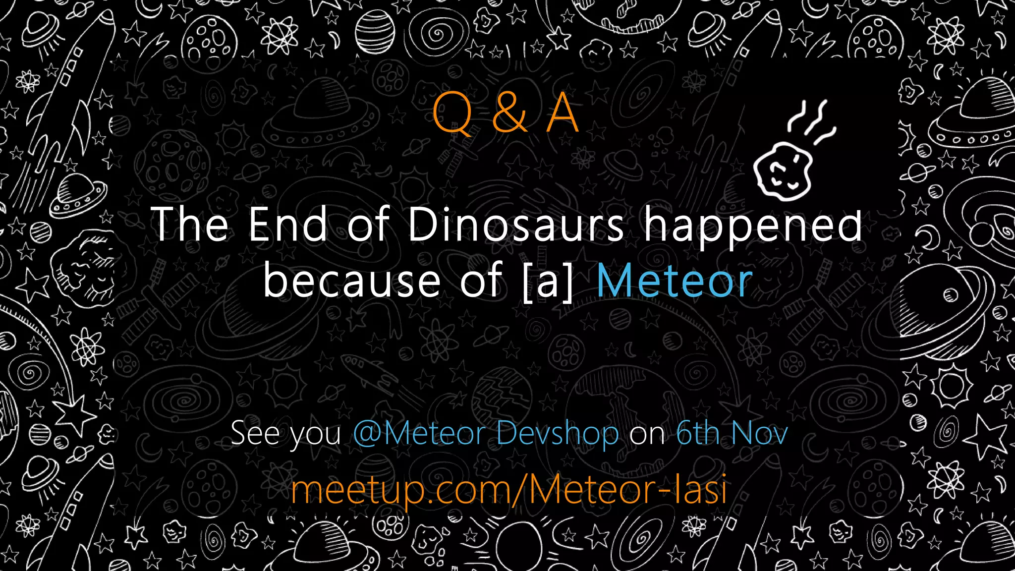 Q & A 
The End of Dinosaurs happened 
because of [a] Meteor 
See you @Meteor Devshop on 6th Nov 
meetup.com/Meteor-Iasi 
 