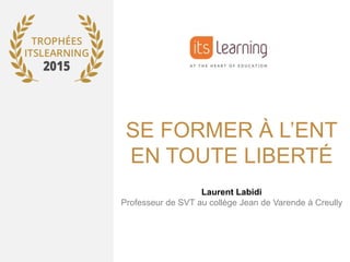 SE FORMER À L’ENT
EN TOUTE LIBERTÉ
Laurent Labidi
Professeur de SVT au collège Jean de Varende à Creully
 