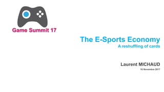 The E-Sports Economy
A reshuffling of cards
Laurent MICHAUD
16 Novembre 2017
Game Summit 17
 
