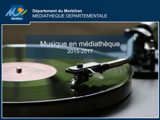 Département du Morbihan
MEDIATHEQUE DEPARTEMENTALE
Musique en médiathèque
2015-2017
 