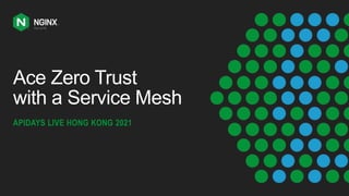 Ace Zero Trust
with a Service Mesh
APIDAYS LIVE HONG KONG 2021
 