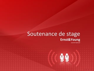 Soutenance de stage 
Ernst&Young 
Laurent Samuel 
 