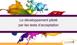 Le développement piloté
par les tests d’acceptation
 