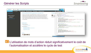 Générer les Scripts
L’utilisation de mots d’action réduit significativement le coût de
l’automatisation et accélère le cycle de test
 