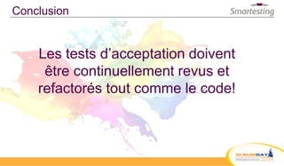 Conclusion
Les tests d’acceptation doivent
être continuellement revus et
refactorés tout comme le code!
 