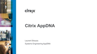 Citrix AppDNA


Laurent Strauss
Systems Engineering AppDNA
 