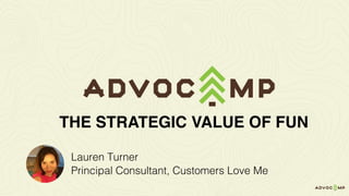 Lauren Turner
Principal Consultant, Customers Love Me
THE STRATEGIC VALUE OF FUN
 