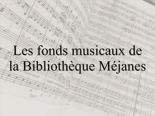 Les fonds musicaux deLes fonds musicaux de
la Bibliothèque Méjanesla Bibliothèque Méjanes
 