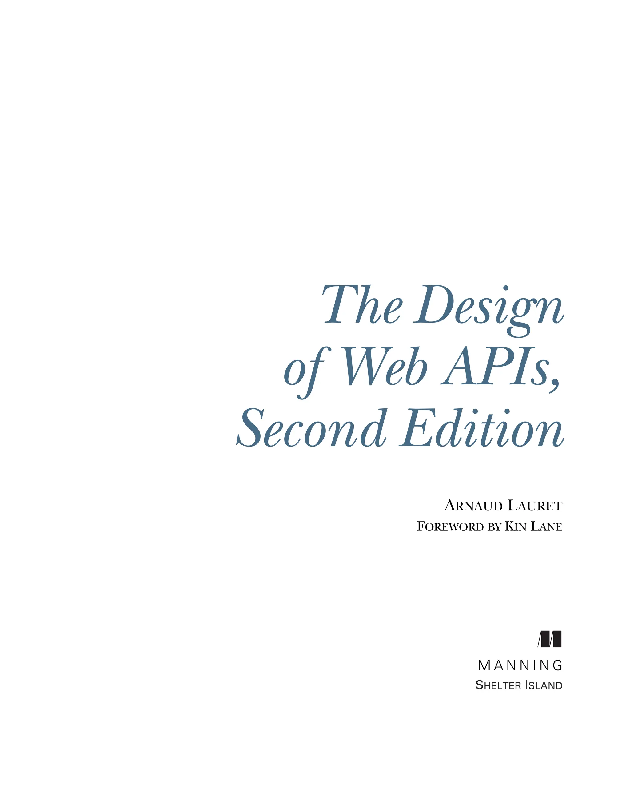The Design
of Web APIs,
Second Edition
ARNAUD LAURET
FOREWORD BY KIN LANE
M A N N I N G
SHELTER ISLAND
 