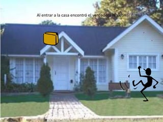 Al entrar a la casa encontró el verdadero maletín
 