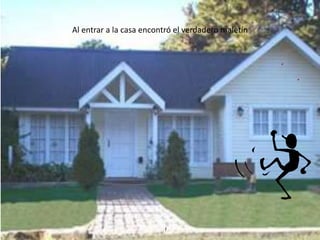 Al entrar a la casa encontró el verdadero maletín
 