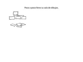 Poco a poco lleno su sala de dibujos.
 