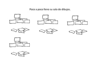 Poco a poco lleno su sala de dibujos.
 