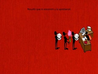 Resulto que lo encontró y lo aprobaron
 