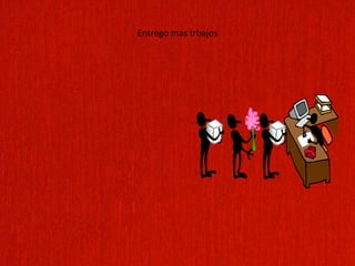 Entrego mas trbajos
 