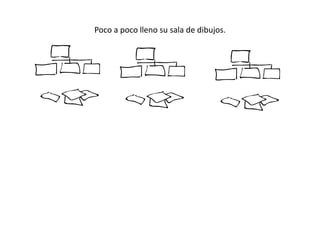 Poco a poco lleno su sala de dibujos.
 