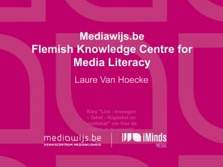 Mediawijs.be 
Flemish Knowledge Centre for 
Media Literacy 
Laure Van Hoecke 
Kies "Lint › Invoegen 
› Tekst › Koptekst en 
voettekst" om hier de 
datum in te voegen. 
 