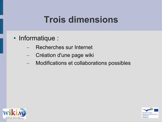 Trois dimensions Informatique : Recherches sur Internet Création d'une page wiki Modifications et collaborations possibles 